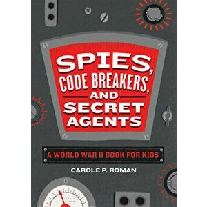 Spies, Code Breakers, and Secret Agents: A World War II Book for Kids, Paperback - Carole P. Roman imagine