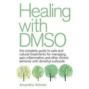 Healing with Dmso: The Complete Guide to Safe and Natural Treatments for Managing Pain, Inflammation, and Other Chronic Ailments with Dim, Paperback - imagine