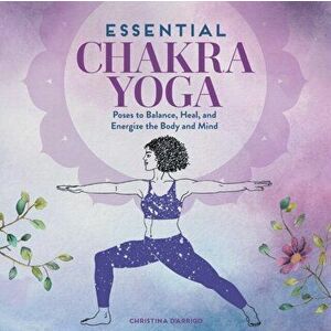 Essential Chakra Yoga: Poses to Balance, Heal, and Energize the Body and Mind, Paperback - Christina D'Arrigo imagine