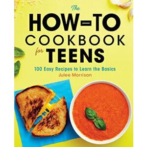 The How-To Cookbook for Teens: 100 Easy Recipes to Learn the Basics, Paperback - Julee Morrison imagine