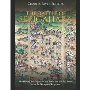 The Battle of Sekigahara: The History and Legacy of the Battle that Unified Japan under the Tokugawa Shogunate, Paperback - Charles River Editors imagine