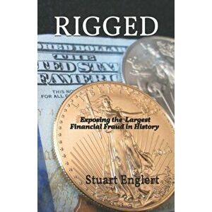Rigged: Exposing the Largest Financial Fraud in History, Paperback - Stuart Englert imagine
