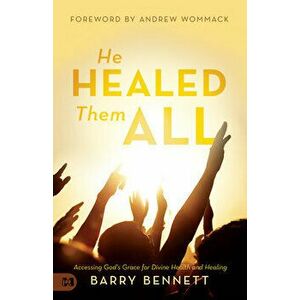 He Healed Them All: Accessing God's Grace for Divine Health and Healing, Paperback - Barry Bennett imagine