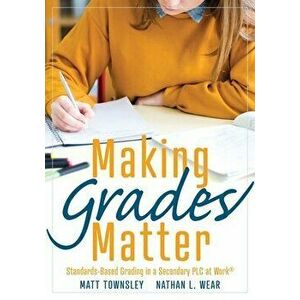 Making Grades Matter: Standards-Based Grading in a Secondary Plc at Work(r)(a Practical Guide for Plcs and Standards-Based Grading at the Se, Paperbac imagine