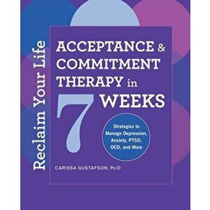Reclaim Your Life: Acceptance and Commitment Therapy in 7 Weeks, Paperback - Carissa, PsyD Gustafson imagine