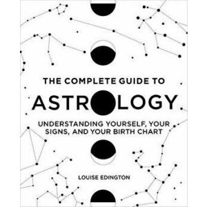 The Complete Guide to Astrology: Understanding Yourself, Your Signs, and Your Birth Chart, Paperback - Louise Edington imagine
