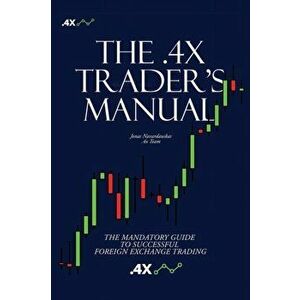 The .4x Trader's Manual: The Mandatory Guide to Successful Foreign Exchange Trading, Paperback - Jonas Navardauskas imagine