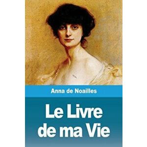 Le Livre de ma Vie, Paperback - Anna De Noailles imagine