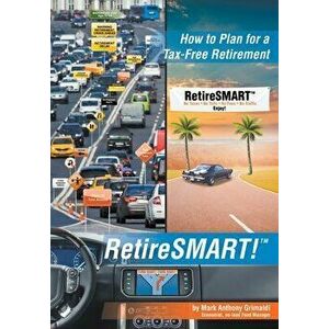 RetireSMART!: How to Plan for a Tax-Free Retirement, Hardcover - Mark Anthony Grimaldi imagine