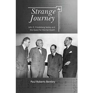 Strange Journey: John R. Friedeberg Seeley and the Quest for Mental Health, Paperback - Paul Roberts Bentley imagine