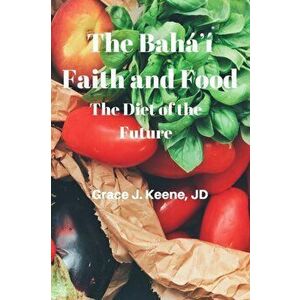 The Baháʼí Faith and Food: The Diet of the Future - Grace J. Keene imagine