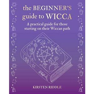 The Beginner's Guide to Wicca: A Practical Guide for Those Starting on Their Wiccan Path, Hardcover - Kirsten Riddle imagine