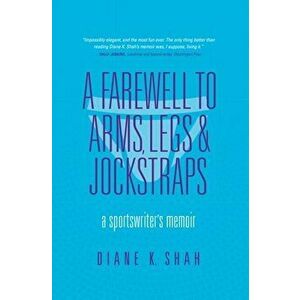 A Farewell to Arms, Legs, and Jockstraps: A Sportswriter's Memoir, Hardcover - Diane K. Shah imagine