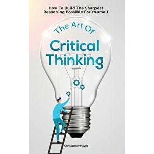 The Art Of Critical Thinking: How To Build The Sharpest Reasoning Possible For Yourself, Hardcover - Christopher Hayes imagine