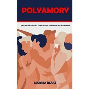 Polyamory: Easy Introductory Guide to Polyamorous Relationships, Paperback - Marissa Blake imagine
