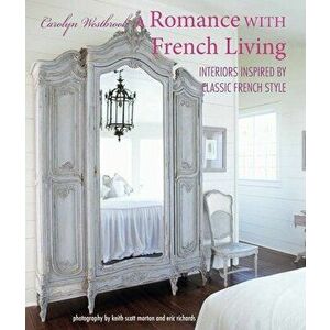 A Romance with French Living: Interiors Inspired by Classic French Style, Hardcover - Carolyn Westbrook imagine
