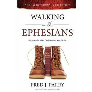 Walking With Ephesians: Become The Man God Intends You To Be, Paperback - Fred J. Parry imagine