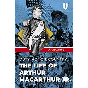 Duty, Honor, County: The Life of Arthur McArthur Jr., Hardcover - A. K. Brackob imagine