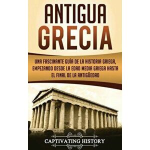 Antigua Grecia: Una Fascinante Gua de La Historia Griega, empezando desde la Edad Media Griega hasta el Final de la Antigedad, Hardcover - Captivating imagine