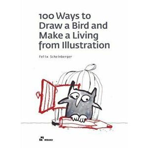 100 Ways to Draw a Bird and Make a Living from Illustration, Paperback - Felix Scheinberger imagine