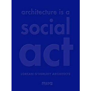 Architecture Is a Social ACT: Lorcan O'Herlihy Architects, Hardcover - Lorcan O'Herlihy imagine