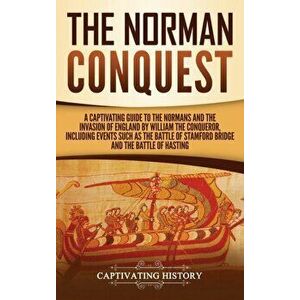 The Norman Conquest: A Captivating Guide to the Normans and the Invasion of England by William the Conqueror, Including Events Such as the, Hardcover imagine