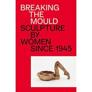 Breaking the Mould: Sculpture by Women Since 1945, Paperback - Natalie Rudd imagine