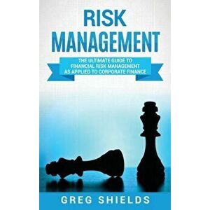 Risk Management: The Ultimate Guide to Financial Risk Management as Applied to Corporate Finance, Hardcover - Greg Shields imagine