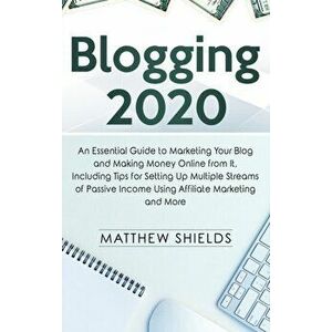 Blogging 2020: An Essential Guide to Marketing Your Blog and Making Money Online from It, Including Tips for Setting Up Multiple Stre, Hardcover - Mat imagine