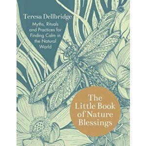 The Little Book of Nature Blessings: How to Find Inner Calm in the Natural World, Paperback - Teresa Dellbridge imagine