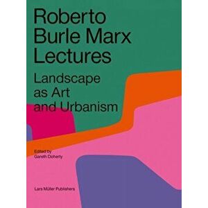 Roberto Burle Marx Lectures: Landscape as Art and Urbanism, Paperback - Gareth Doherty imagine