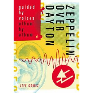 Zeppelin Over Dayton: Guided by Voices Album by Album, Paperback - Jeff Gomez imagine