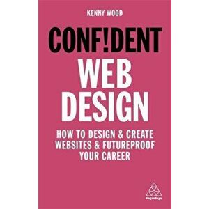 Confident Web Design: How to Design and Create Websites and Futureproof Your Career, Hardcover - Kenny Wood imagine