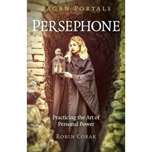 Pagan Portals - Persephone: Practicing the Art of Personal Power, Paperback - Robin Corak imagine