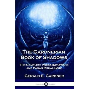 The Gardnerian Book of Shadows: The Complete Wicca Initiations and Pagan Ritual Lore, Paperback - Gerald E. Gardner imagine