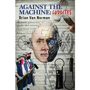 Against the Machine: Luddites, Paperback - Brian Van Norman imagine