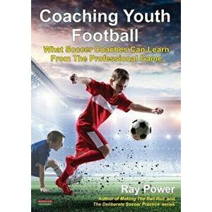 Coaching Youth Football: What Soccer Coaches Can Learn From The Professional Game, Paperback - Ray Power imagine