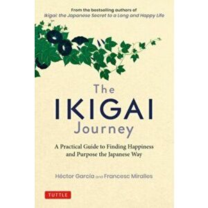 The Ikigai Journey: A Practical Guide to Finding Happiness and Purpose the Japanese Way, Hardcover - Hector Garcia imagine