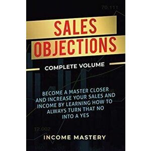 Sales Objections: Become a Master Closer and Increase Your Sales and Income by Learning How to Always Turn That No into a Yes Complete V, Hardcover - imagine