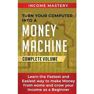 Turn Your Computer Into a Money Machine: Learn the Fastest and Easiest Way to Make Money From Home and Grow Your Income as a Beginner Complete Volume, imagine