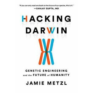 Hacking Darwin: Genetic Engineering and the Future of Humanity, Paperback - Jamie Metzl imagine