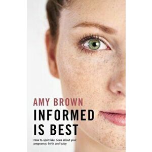 Informed Is Best: How to Spot Fake News about Your Pregnancy, Birth and Baby, Paperback - Amy Brown imagine