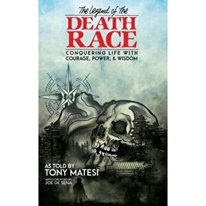 Legend of the Death Race: Conquering Life with Courage, Power, & Wisdom, Hardcover - Tony Matesi imagine