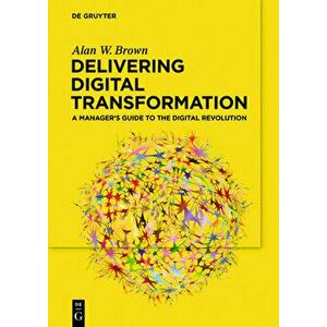 Delivering Digital Transformation, Paperback - Alan W. Brown imagine