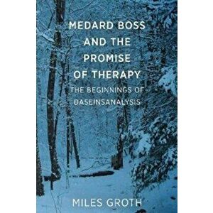 Medard Boss and the Promise of Therapy: The Beginnings of Daseinsanalysis, Paperback - Miles Groth imagine