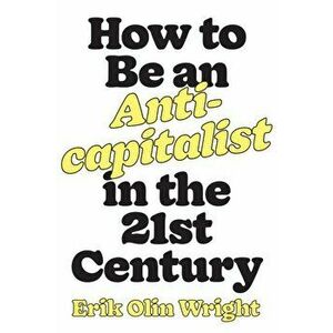 How to Be an Anticapitalist in the Twenty-First Century, Paperback - Erik Olin Wright imagine
