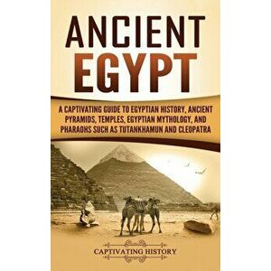 Ancient Egypt: A Captivating Guide to Egyptian History, Ancient Pyramids, Temples, Egyptian Mythology, and Pharaohs such as Tutankham, Hardcover - Cap imagine