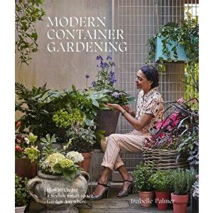 Modern Container Gardening: How to Create a Stylish Small-Space Garden Anywhere, Hardcover - Isabelle Palmer imagine