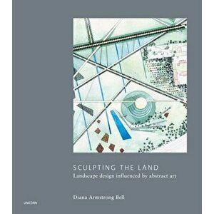 Sculpting the Land: Landcape Design Influenced by Abstract Art, Hardcover - Diana Armstrong Bell imagine