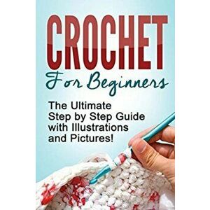 Crochet: Crochet for Beginners: The Ultimate Step by Step Guide with Illustrations and Pictures!, Paperback - Mary Anne D imagine